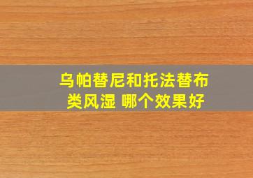 乌帕替尼和托法替布 类风湿 哪个效果好